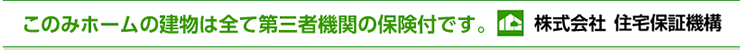 このみホームの建物は全て第3者機関の保険付です。財団法人　住宅保証機構