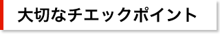 大切なチエックポイント